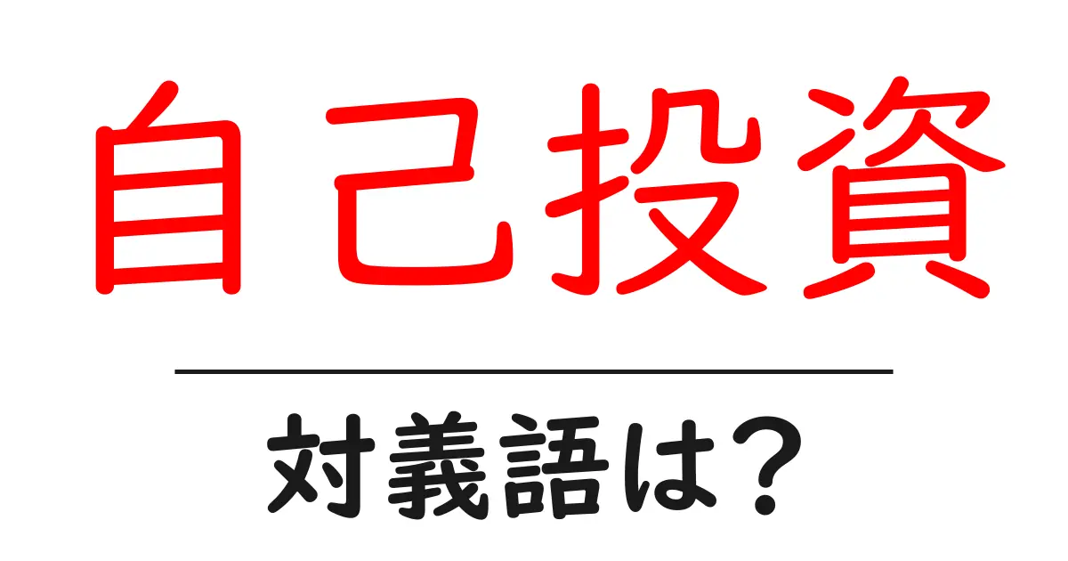 自己投資の対義語・反対語を使用例を交えて分かりやすく解説！