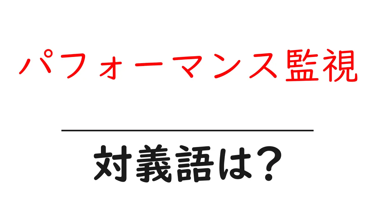 パフォーマンス監視の対義語・反対語を使用例を交えて分かりやすく解説!