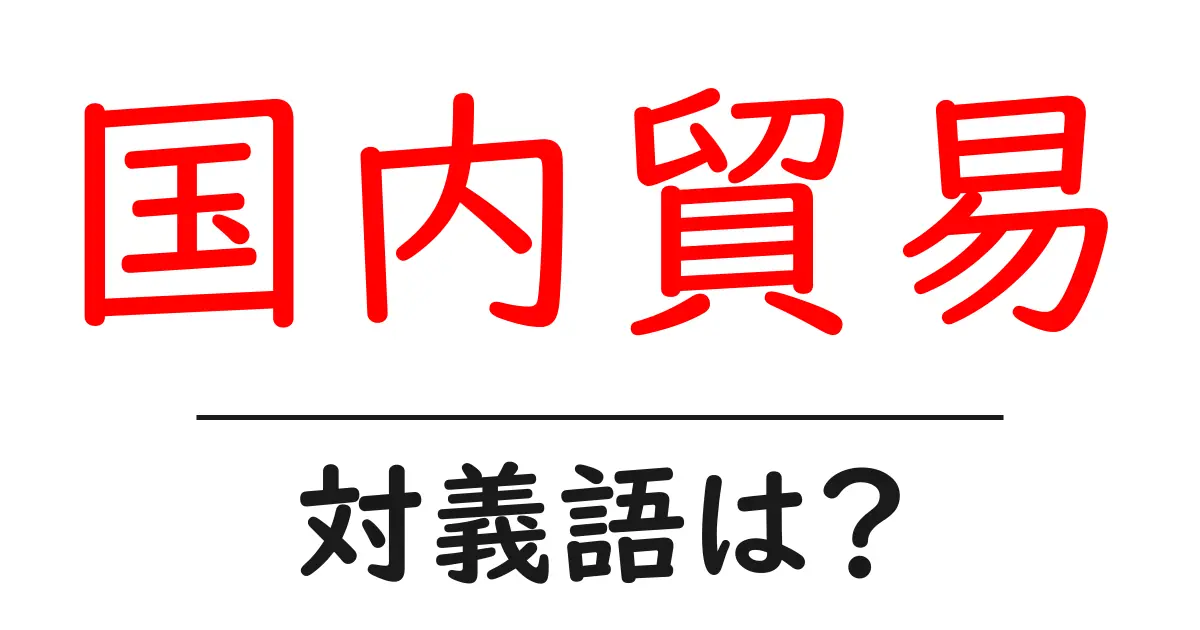 国内貿易の対義語・反対語を使用例を交えて分かりやすく解説!