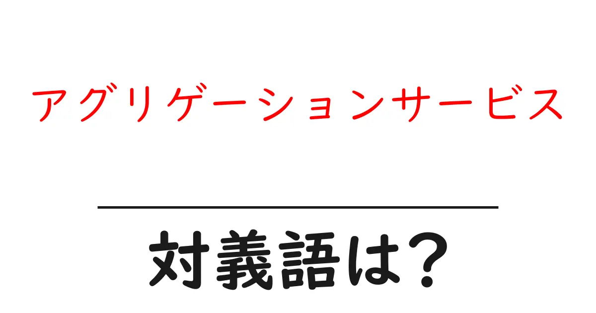 アグリゲーションサービスの対義語・反対語を使用例を交えて分かりやすく解説!