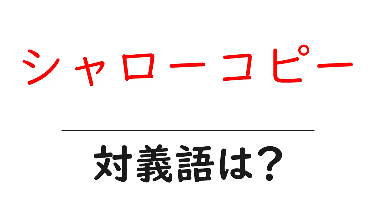 シャローコピーの対義語・反対語を使用例を交えて分かりやすく解説！