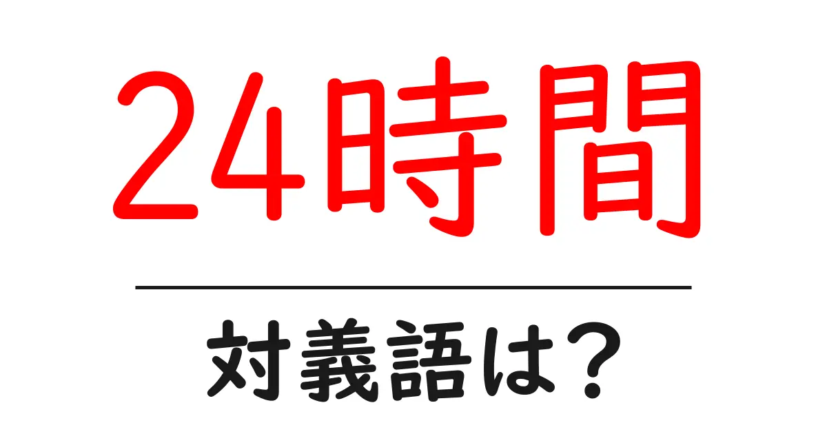 24時間の対義語・反対語を使用例を交えて分かりやすく解説!