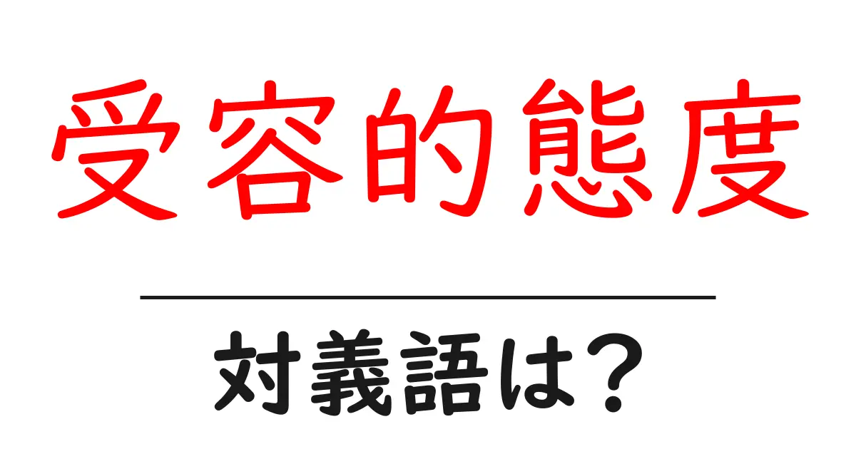 受容的態度の対義語・反対語を使用例を交えて分かりやすく解説!
