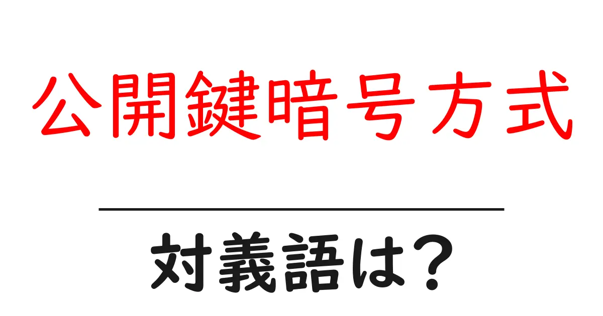 公開鍵暗号方式の対義語・反対語を使用例を交えて分かりやすく解説!
