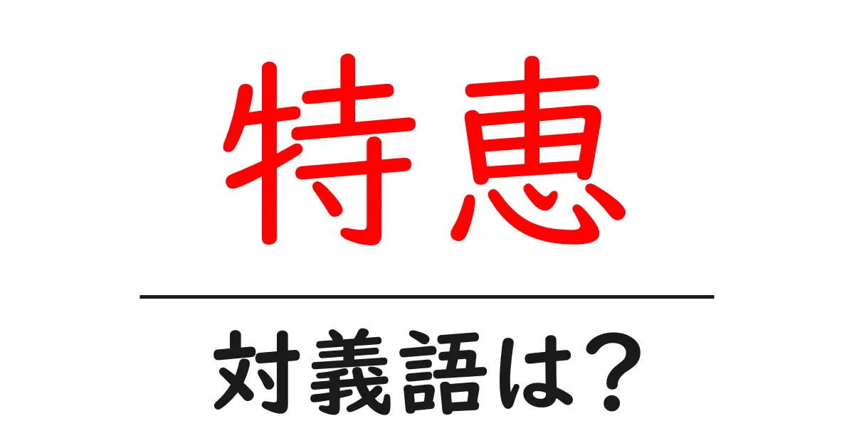 特恵の対義語・反対語を使用例を交えて分かりやすく解説!