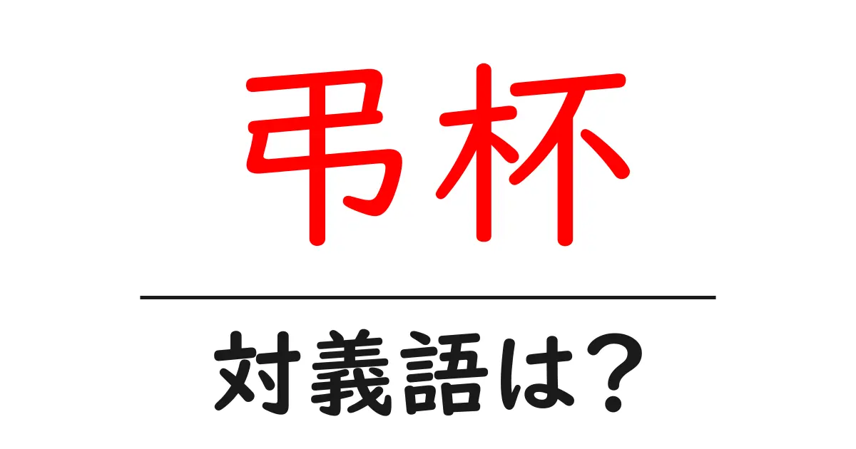 弔杯の対義語・反対語を使用例を交えて分かりやすく解説！