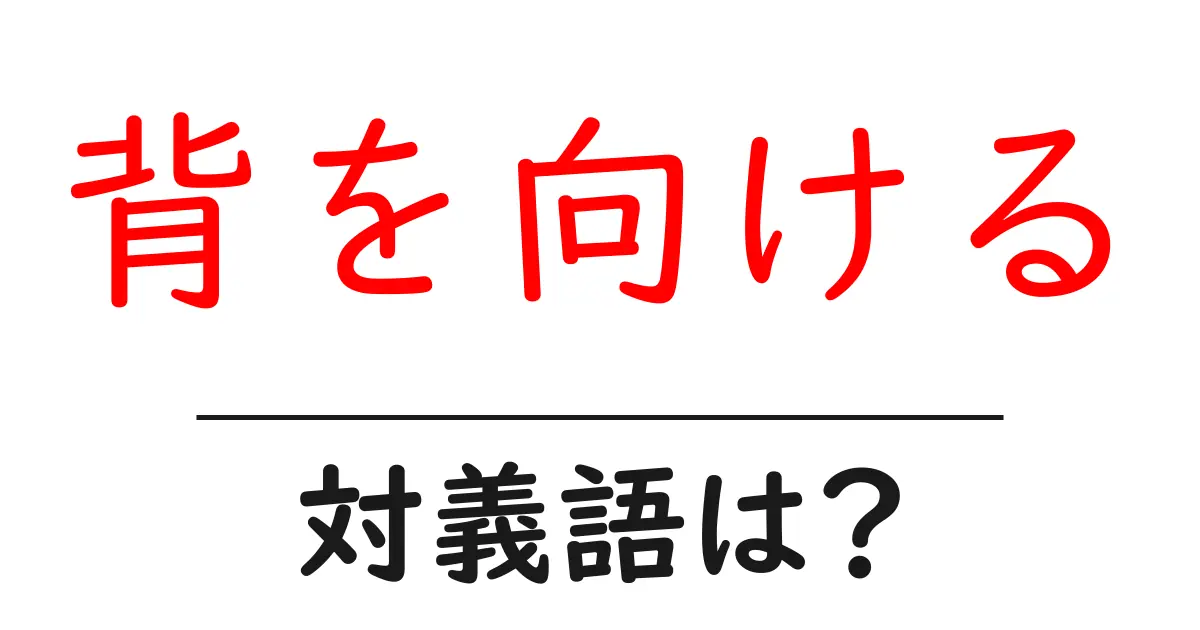 背を向けるの対義語・反対語を使用例を交えて分かりやすく解説!
