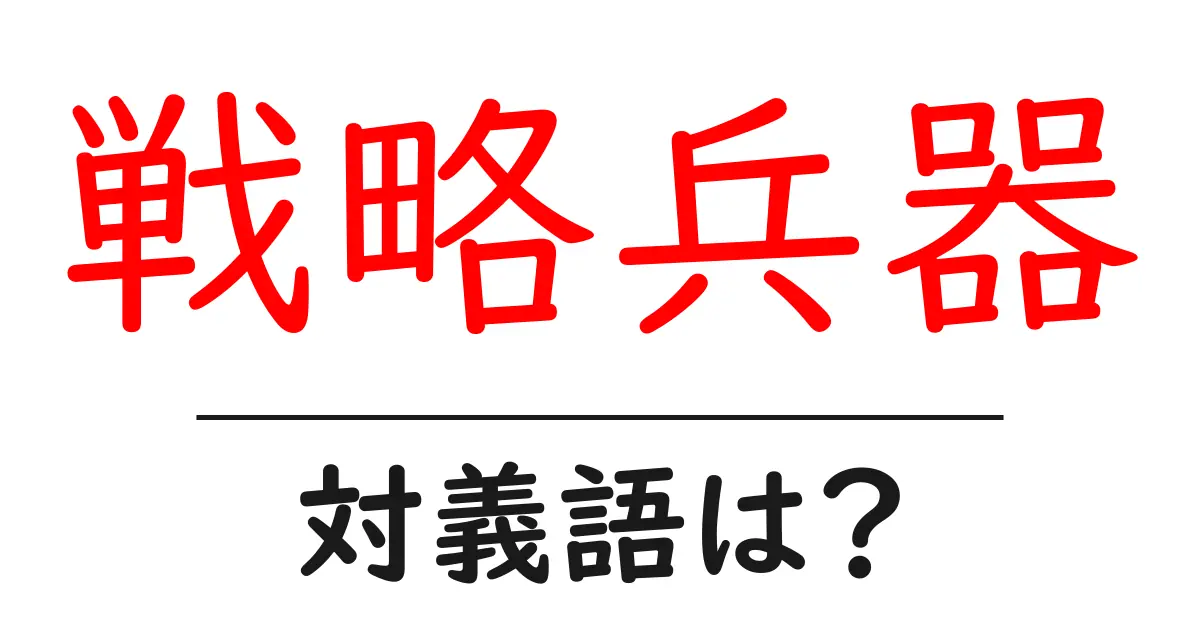 戦略兵器の対義語・反対語を使用例を交えて分かりやすく解説!