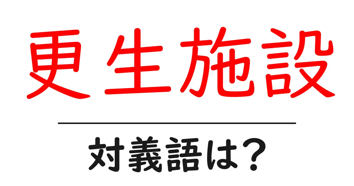 更生施設の対義語・反対語を使用例を交えて分かりやすく解説!
