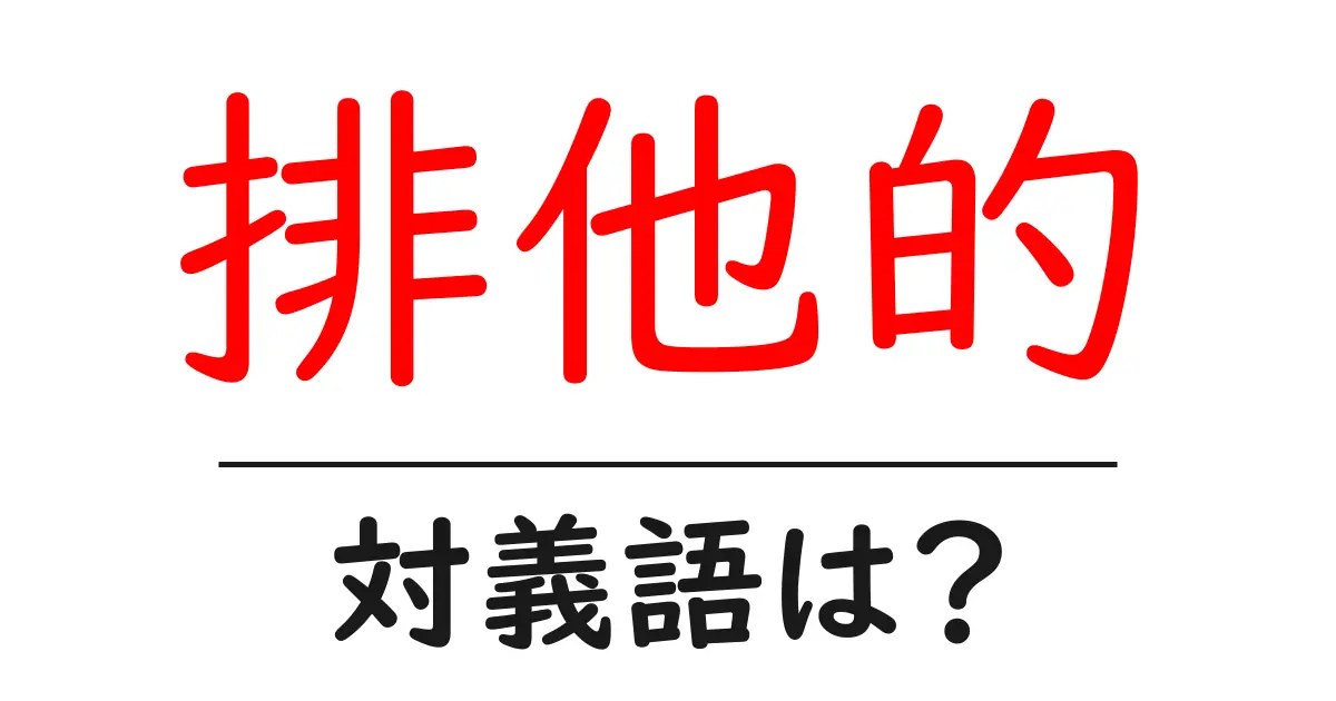排他的の対義語・反対語を使用例を交えて分かりやすく解説!