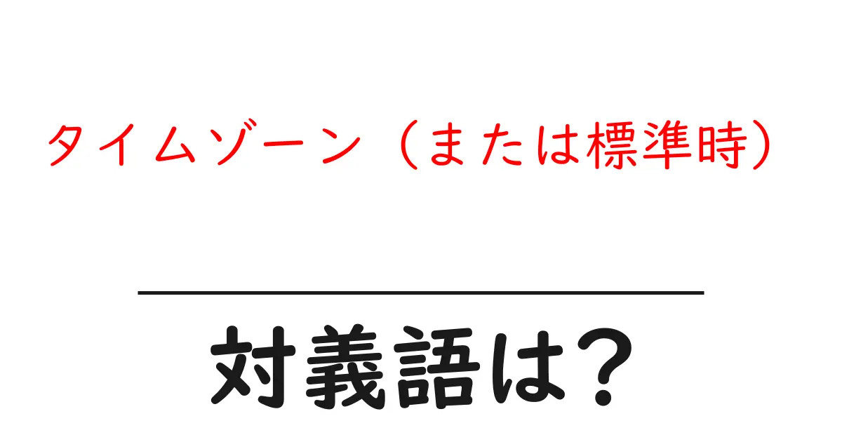 タイムゾーン(または標準時)の対義語・反対語を使用例を交えて分かりやすく解説!