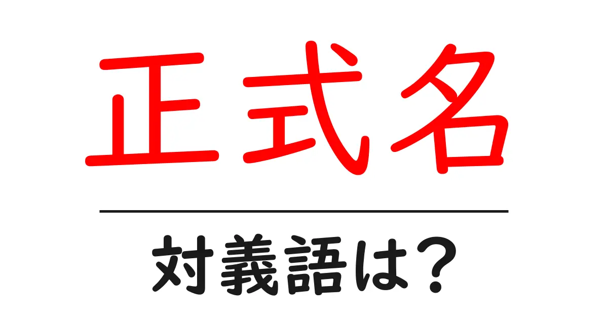 正式名の対義語・反対語を使用例を交えて分かりやすく解説!