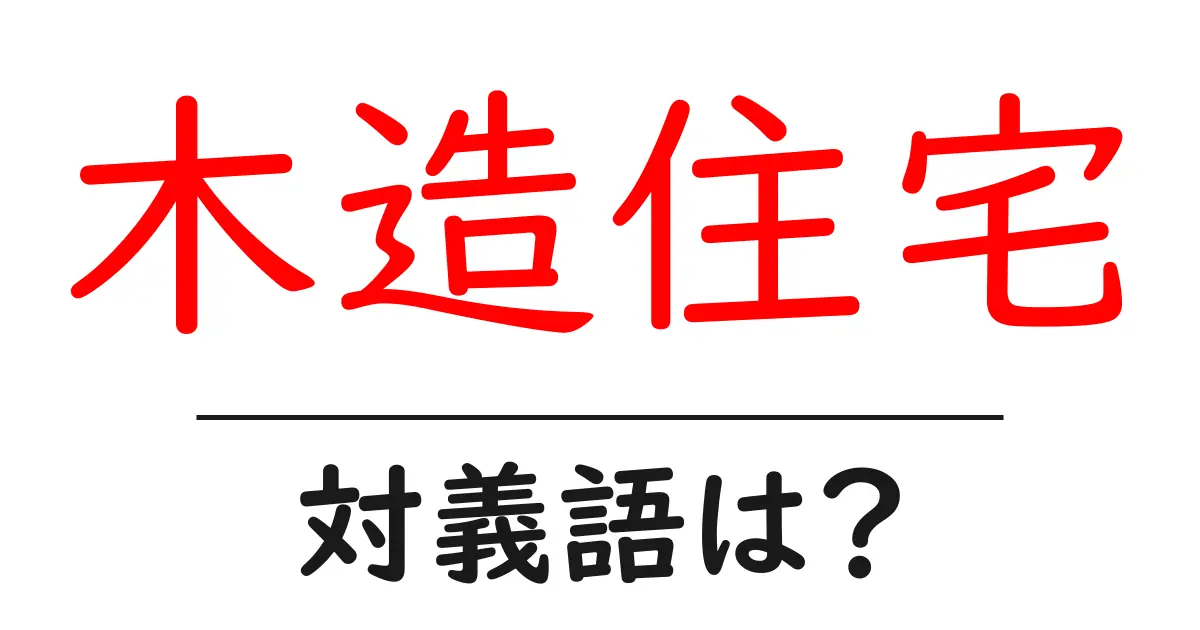 木造住宅の対義語・反対語を使用例を交えて分かりやすく解説!