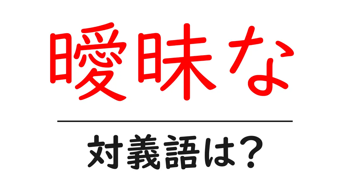 曖昧なの対義語・反対語を使用例を交えて分かりやすく解説!