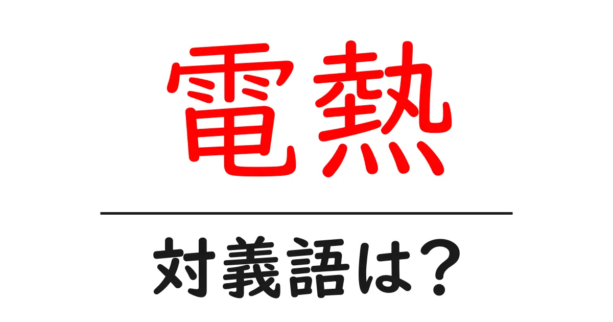 電熱の対義語・反対語を使用例を交えて分かりやすく解説！