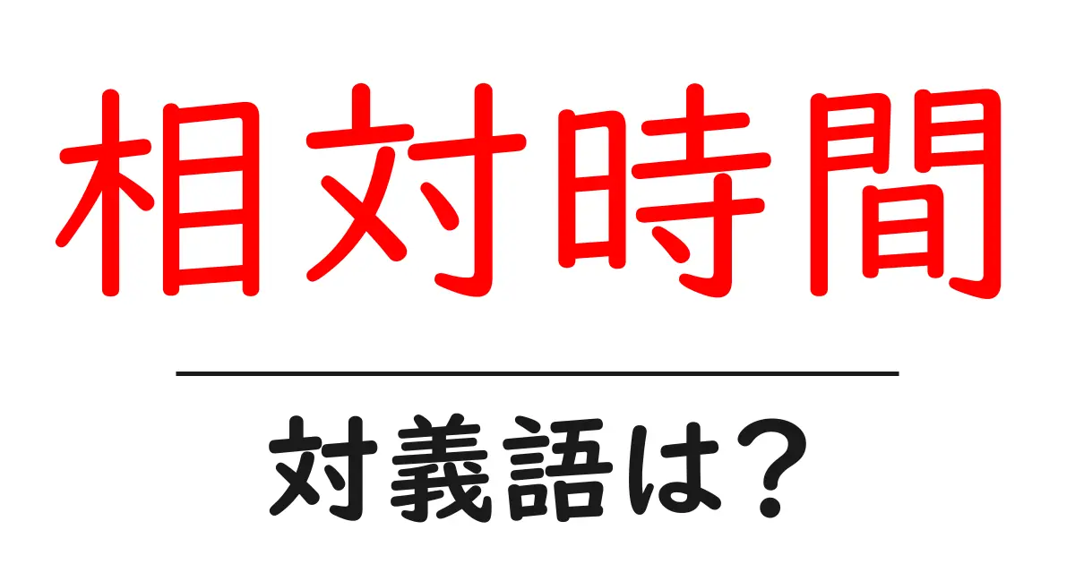 相対時間の対義語・反対語を使用例を交えて分かりやすく解説!