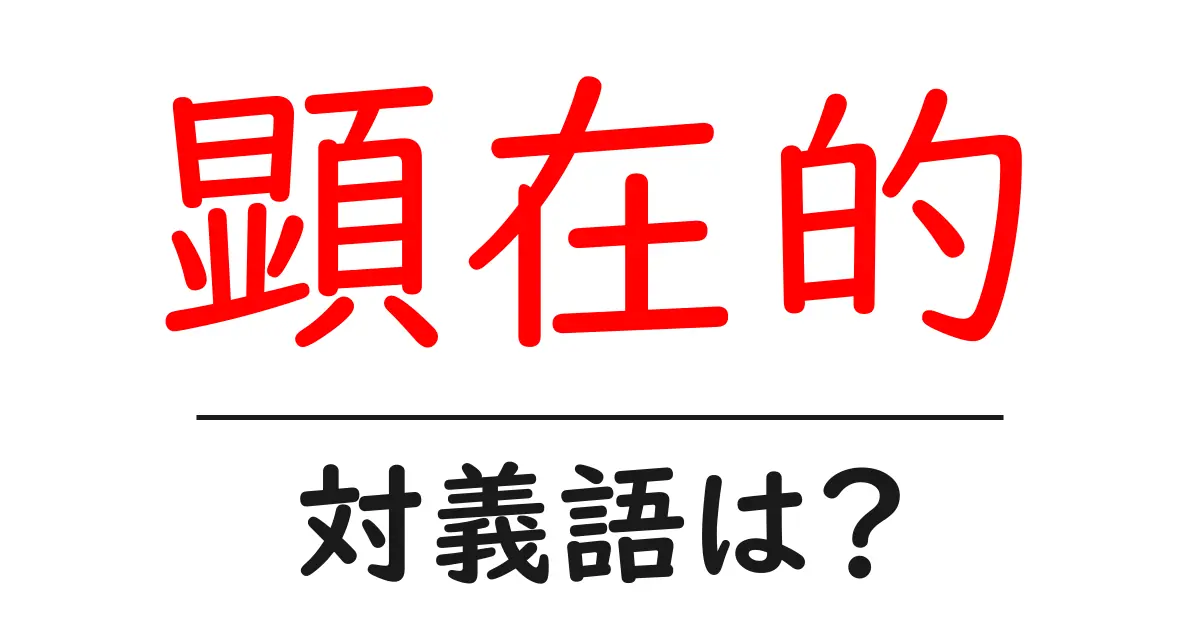 顕在的の対義語・反対語を使用例を交えて分かりやすく解説!