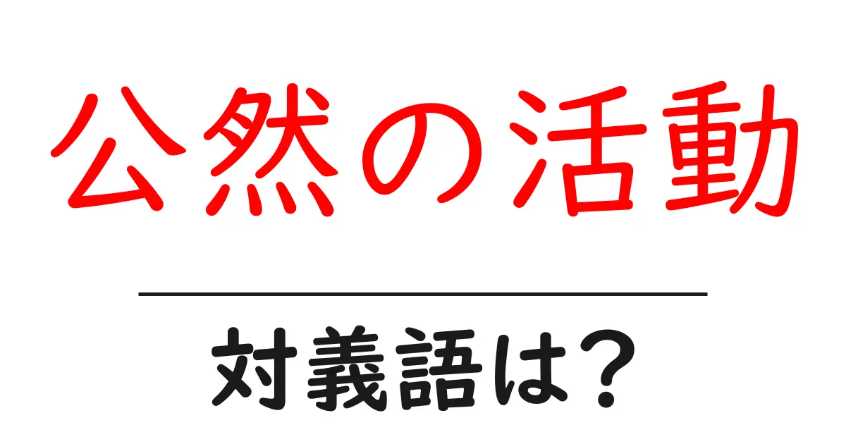 公然の活動の対義語・反対語を使用例を交えて分かりやすく解説!