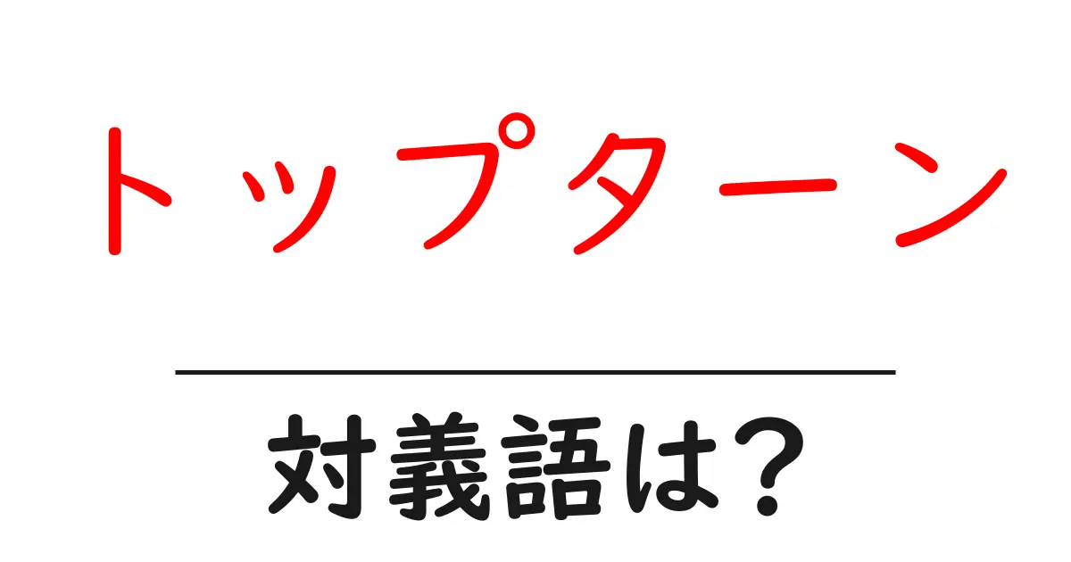 トップターンの対義語・反対語を使用例を交えて分かりやすく解説!