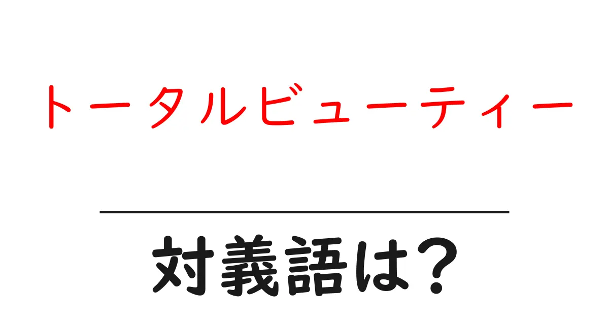 トータルビューティーの対義語・反対語を使用例を交えて分かりやすく解説!