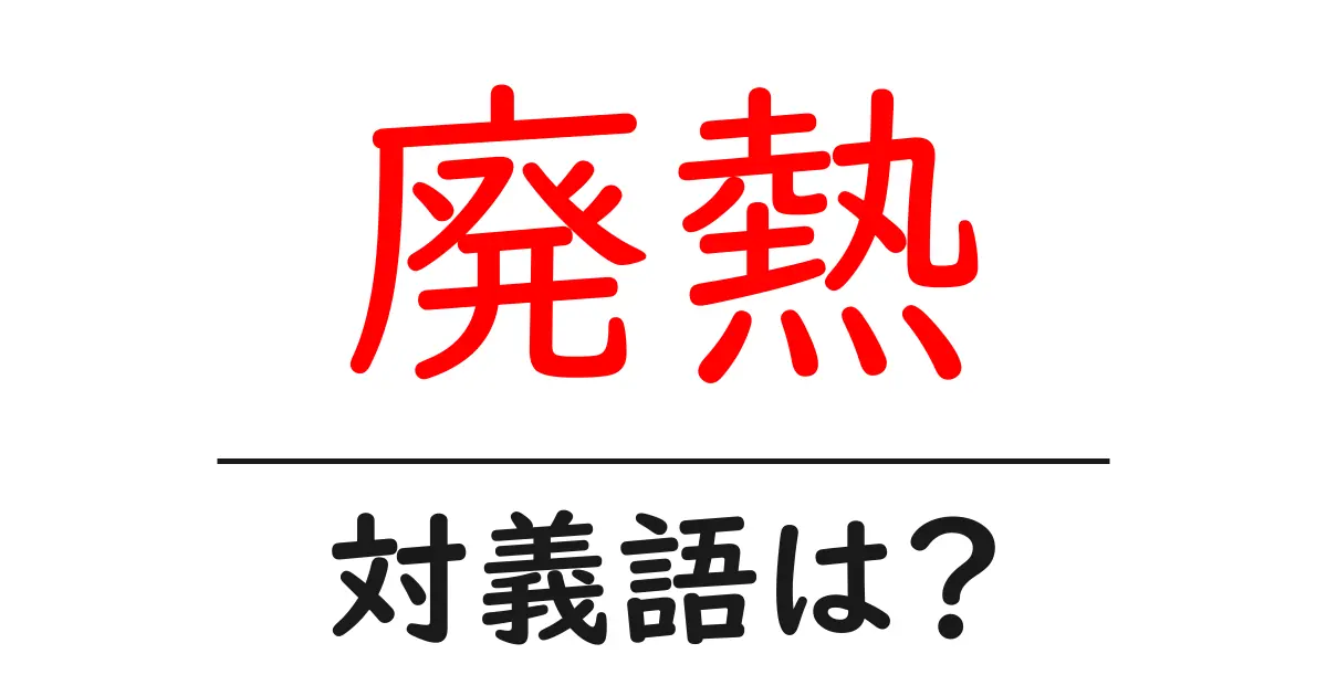廃熱の対義語・反対語を使用例を交えて分かりやすく解説!