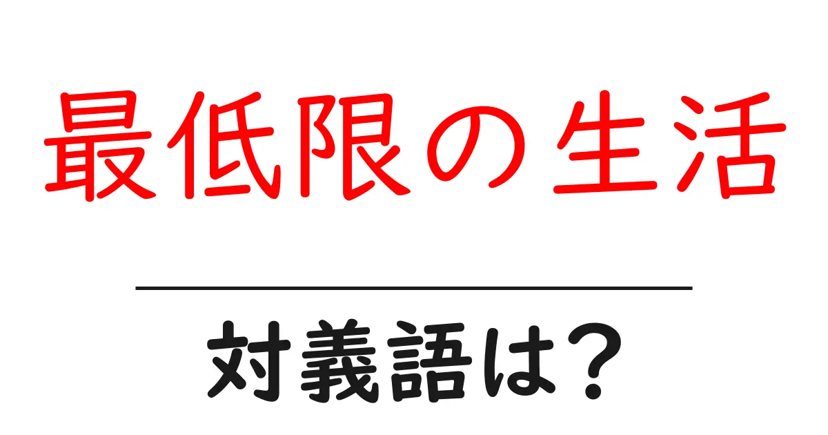 最低限の生活の対義語・反対語を使用例を交えて分かりやすく解説！