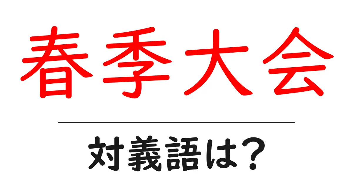 春季大会の対義語・反対語を使用例を交えて分かりやすく解説!