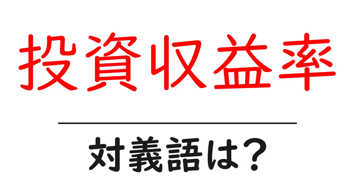 投資収益率の対義語・反対語を使用例を交えて分かりやすく解説!