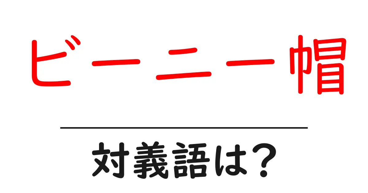 ビーニー帽の対義語・反対語を使用例を交えて分かりやすく解説!