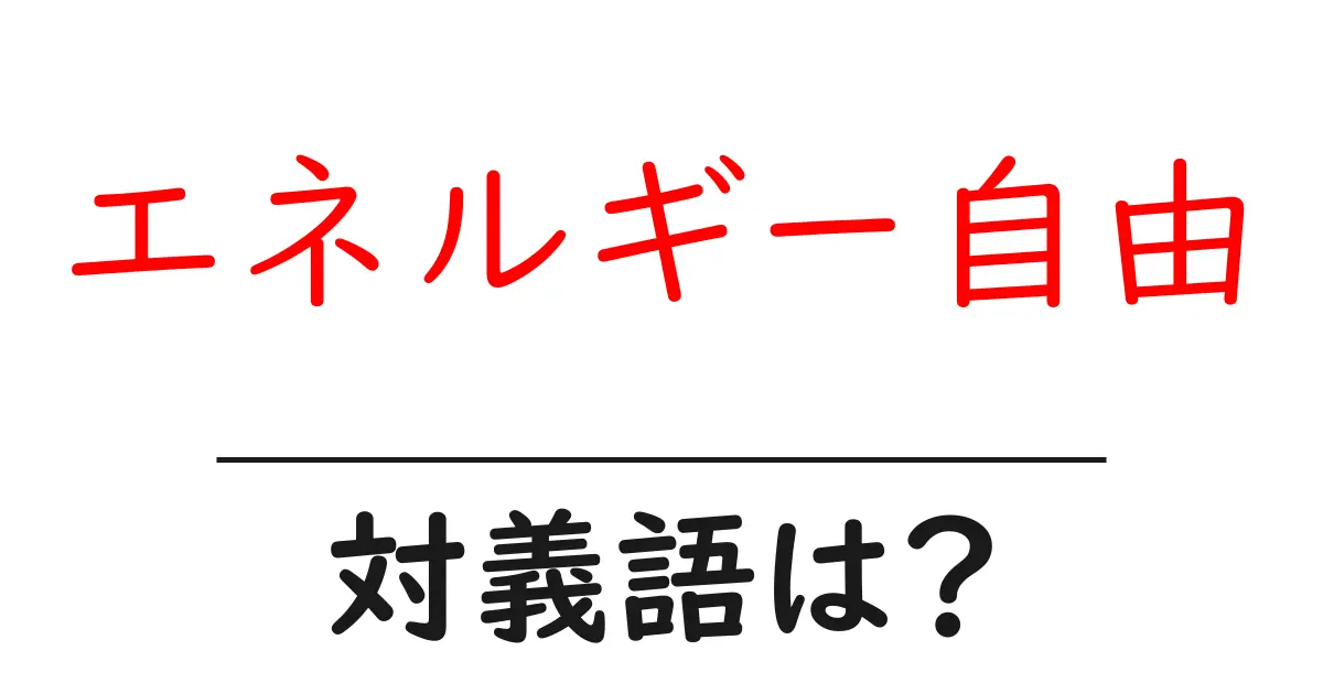 エネルギー自由の対義語・反対語を使用例を交えて分かりやすく解説!
