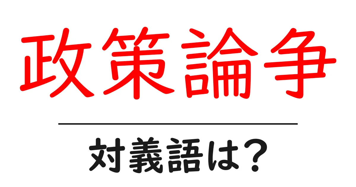 政策論争の対義語・反対語を使用例を交えて分かりやすく解説!
