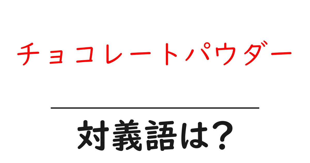 チョコレートパウダーの対義語・反対語を使用例を交えて分かりやすく解説!