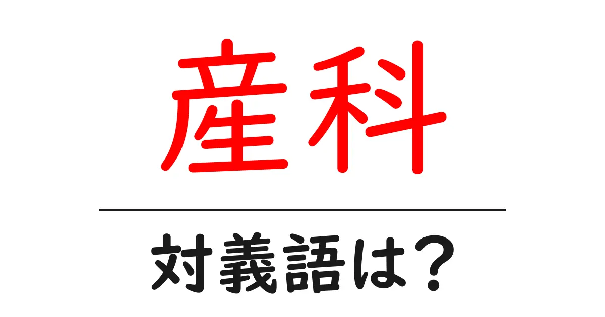 産科の対義語・反対語を使用例を交えて分かりやすく解説!