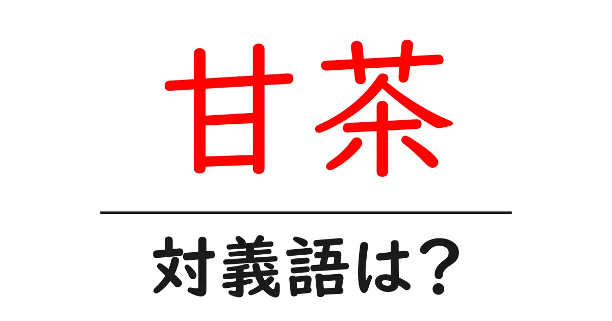 甘茶の対義語・反対語を使用例を交えて分かりやすく解説!