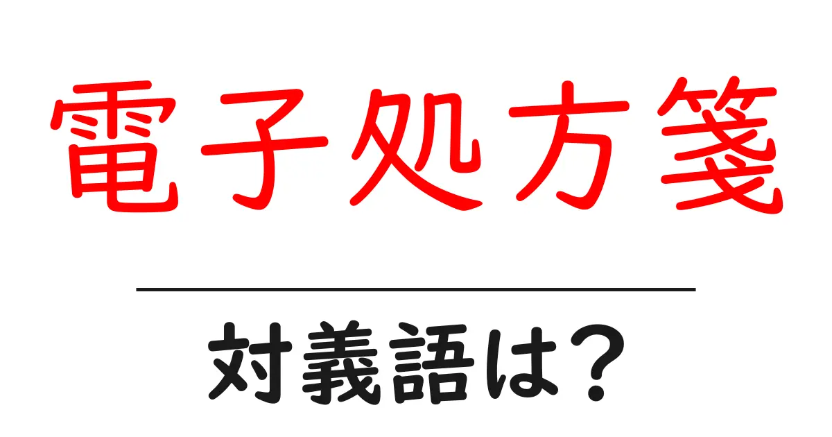 電子処方箋の対義語・反対語を使用例を交えて分かりやすく解説!
