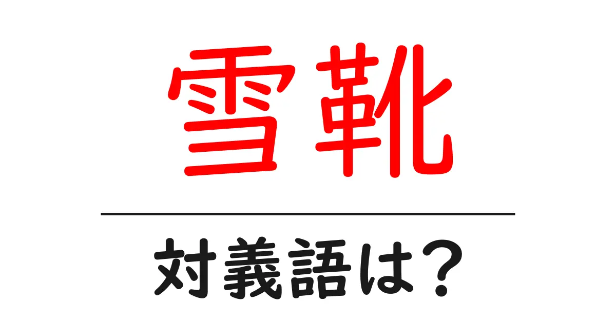 雪靴の対義語・反対語を使用例を交えて分かりやすく解説!