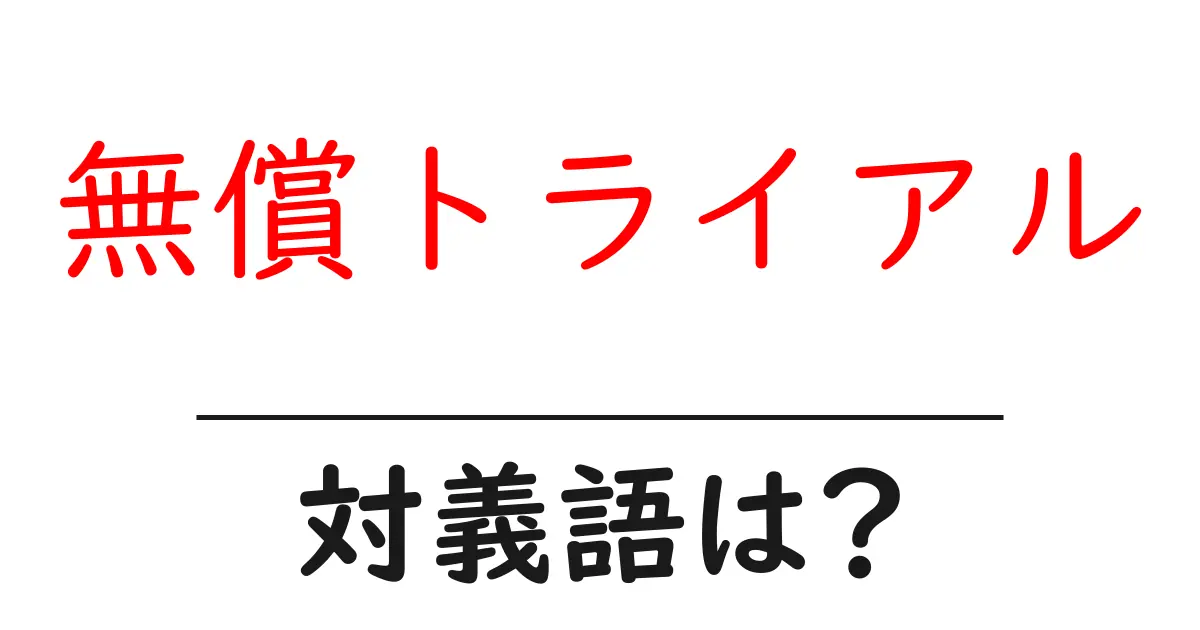 無償トライアルの対義語・反対語を使用例を交えて分かりやすく解説！