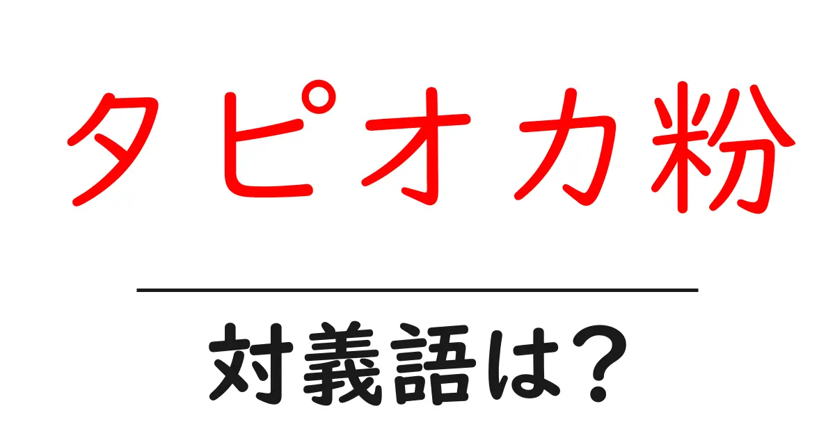 タピオカ粉の対義語・反対語を使用例を交えて分かりやすく解説！