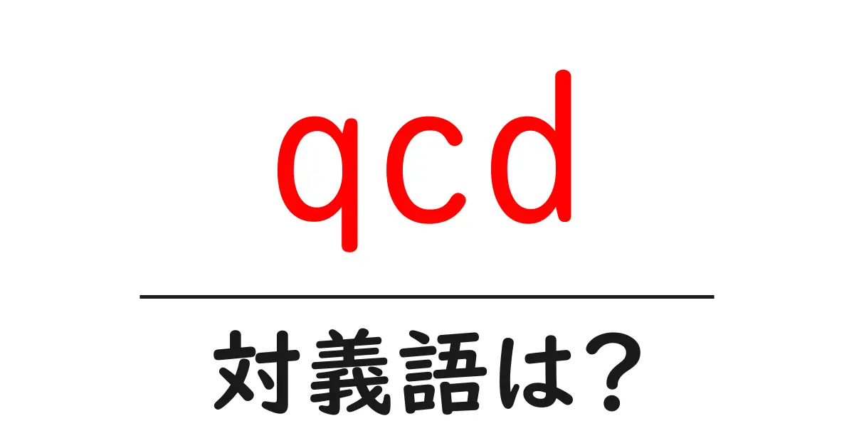 qcdの対義語・反対語を使用例を交えて分かりやすく解説!