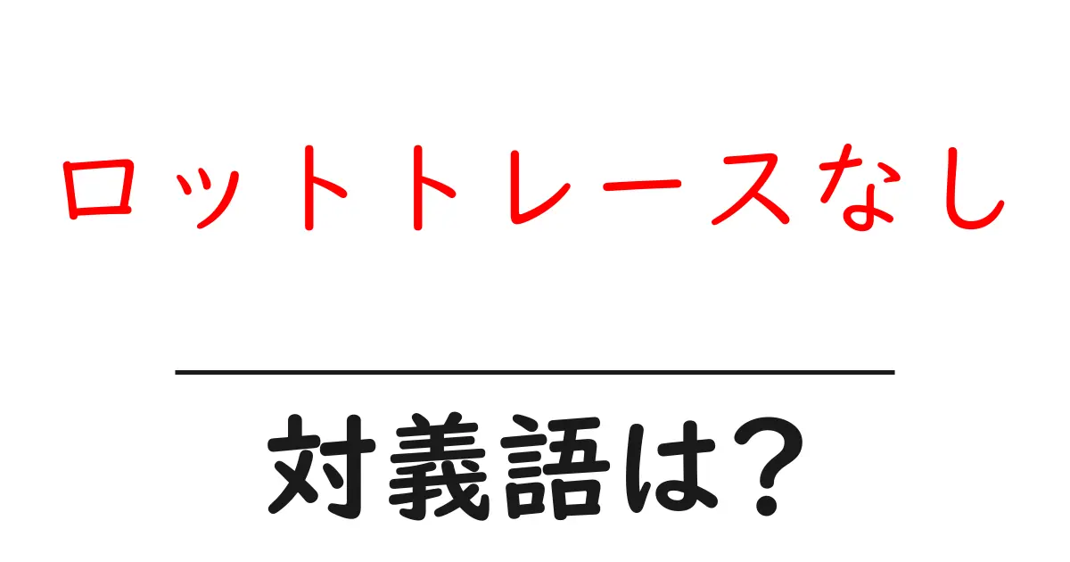 ロットトレースなしの対義語・反対語を使用例を交えて分かりやすく解説!