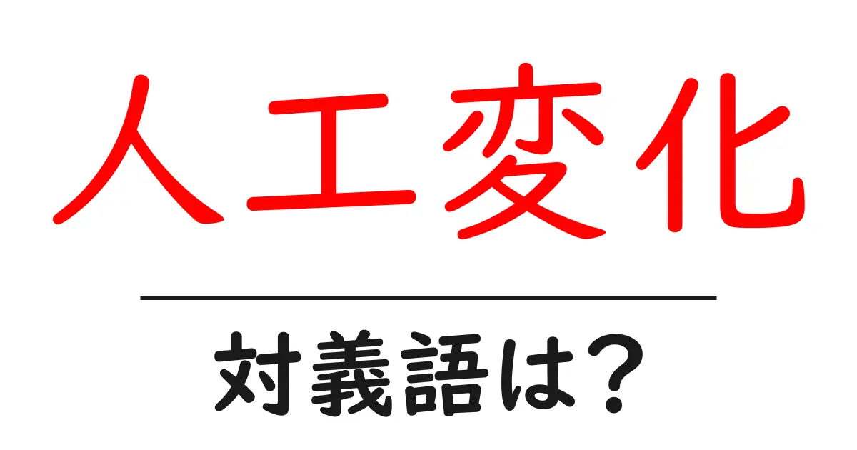 人工変化の対義語・反対語を使用例を交えて分かりやすく解説!