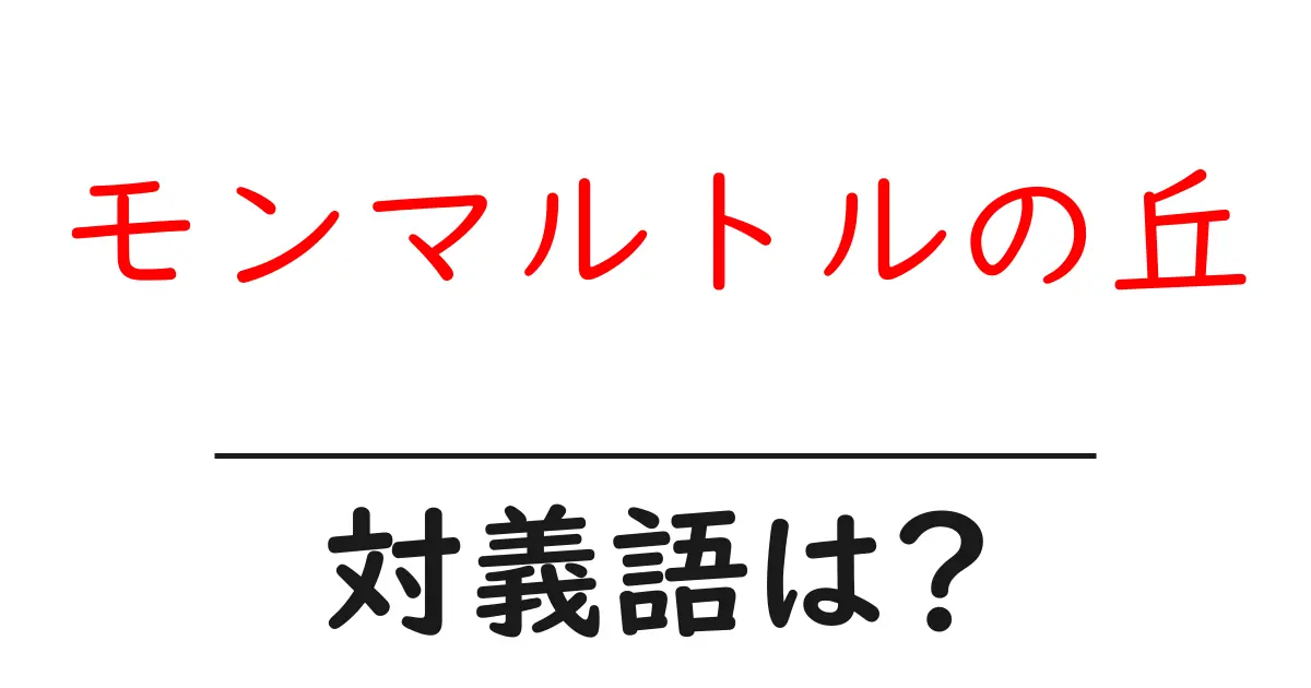モンマルトルの丘の対義語・反対語を使用例を交えて分かりやすく解説!