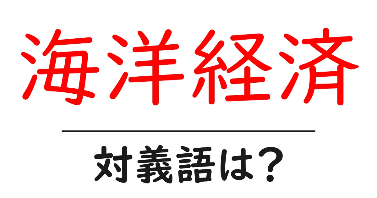 海洋経済の対義語・反対語を使用例を交えて分かりやすく解説!