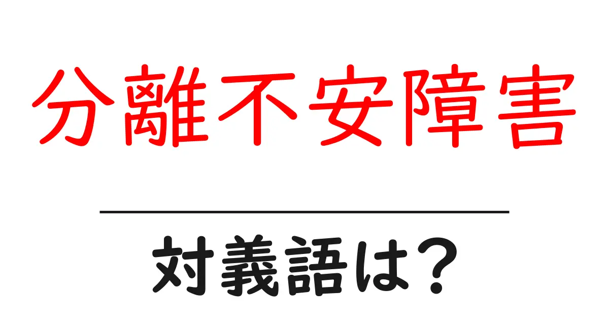分離不安障害の対義語・反対語を使用例を交えて分かりやすく解説!
