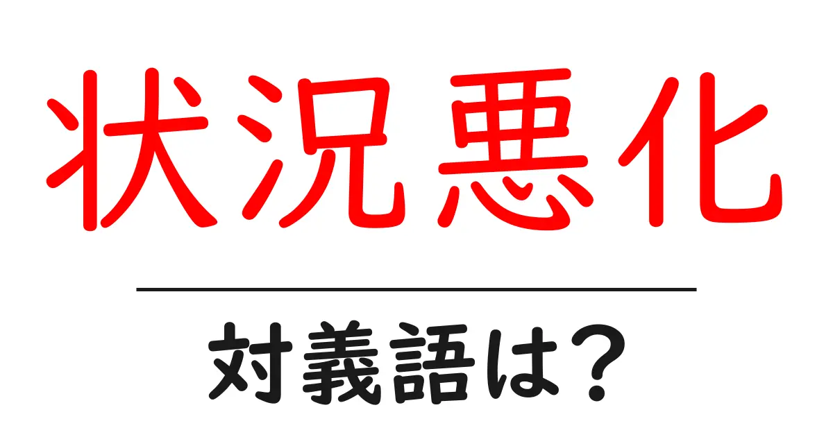 状況悪化の対義語・反対語を使用例を交えて分かりやすく解説!