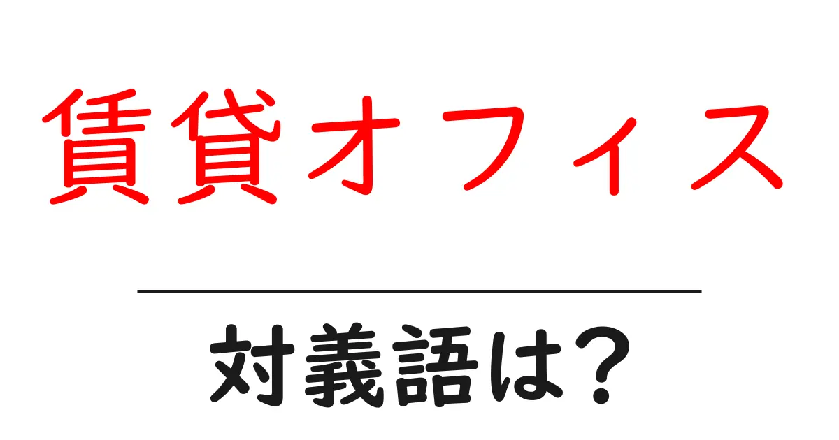 賃貸オフィスの対義語・反対語を使用例を交えて分かりやすく解説！