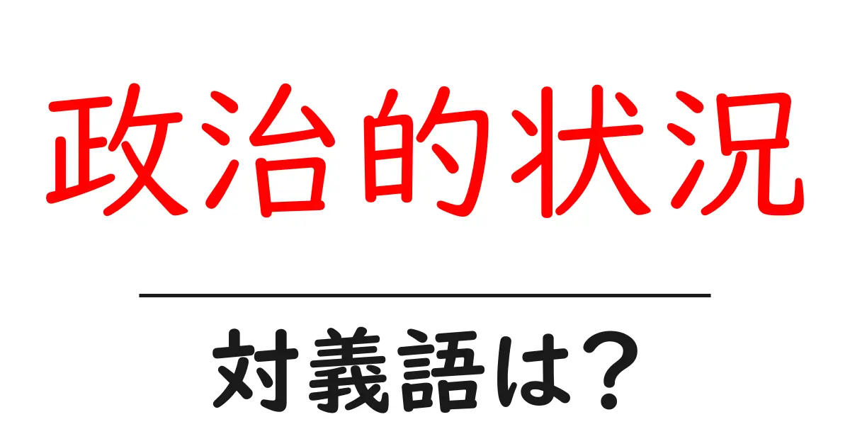 政治的状況の対義語・反対語を使用例を交えて分かりやすく解説!