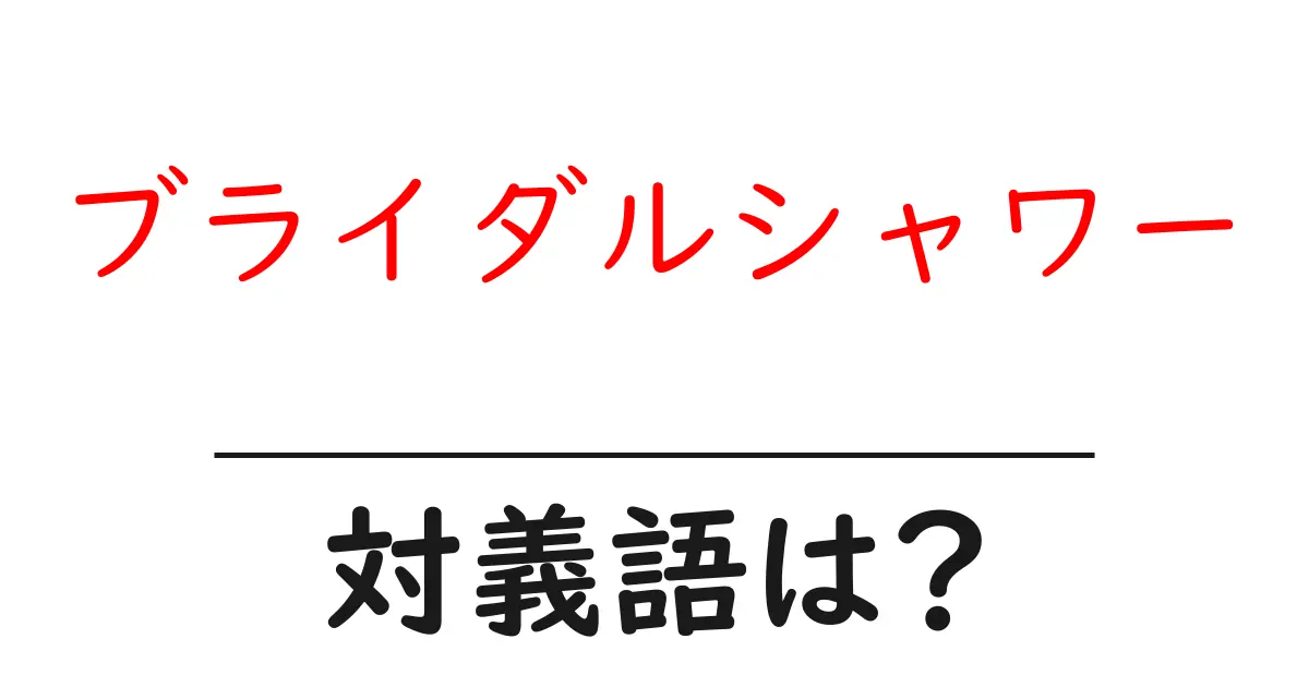 ブライダルシャワーの対義語・反対語を使用例を交えて分かりやすく解説!