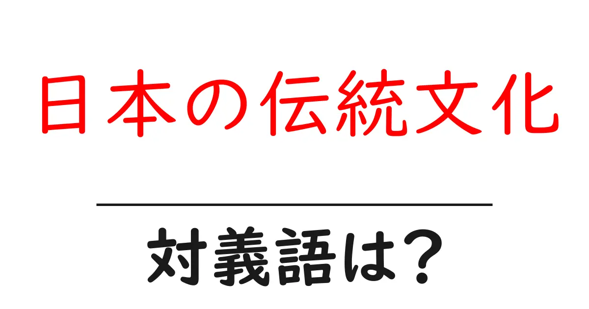 日本の伝統文化の対義語・反対語を使用例を交えて分かりやすく解説!
