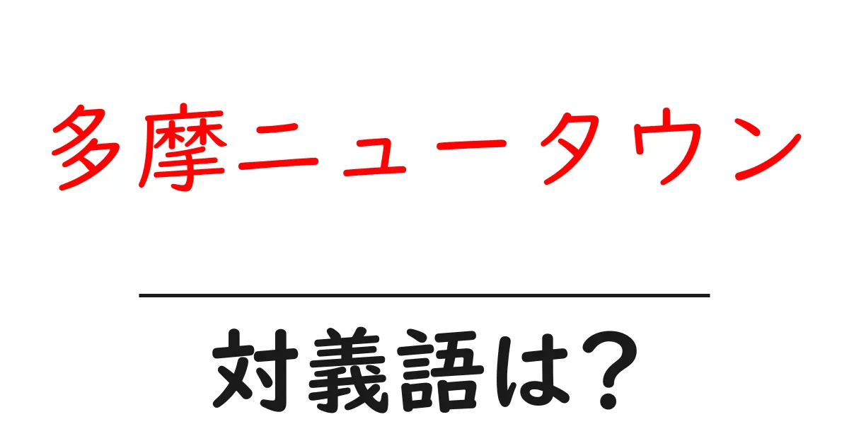 多摩ニュータウンの対義語・反対語を使用例を交えて分かりやすく解説!